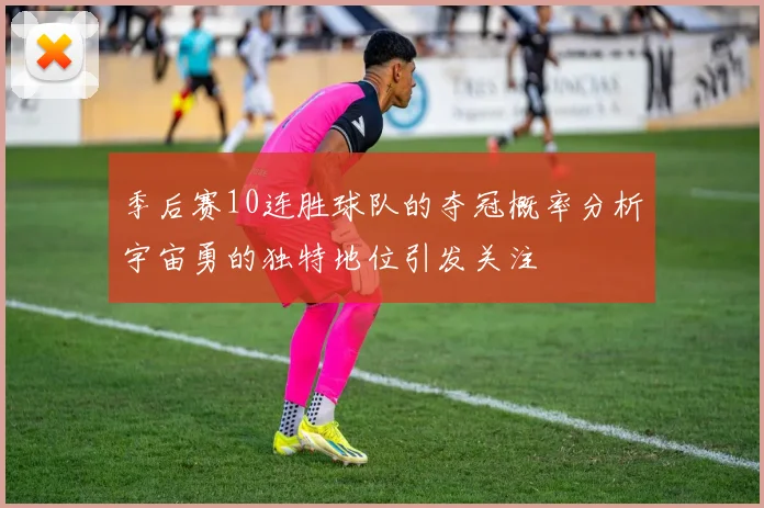 季后赛10连胜球队的夺冠概率分析宇宙勇的独特地位引发关注