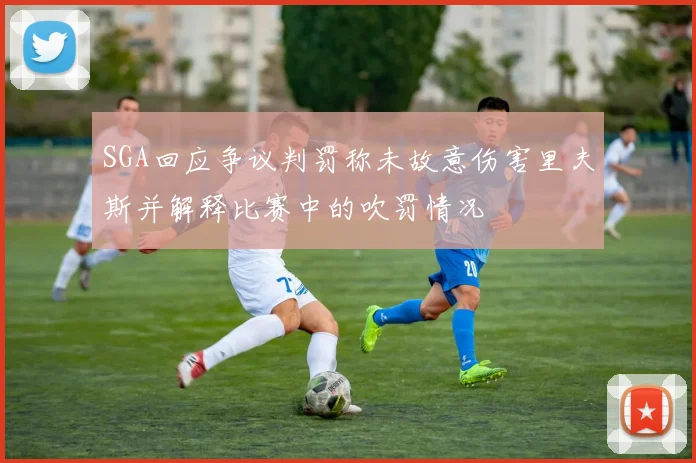 SGA回应争议判罚称未故意伤害里夫斯并解释比赛中的吹罚情况