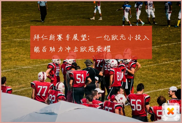 拜仁新赛季展望：一亿欧元小投入能否助力冲击欧冠荣耀