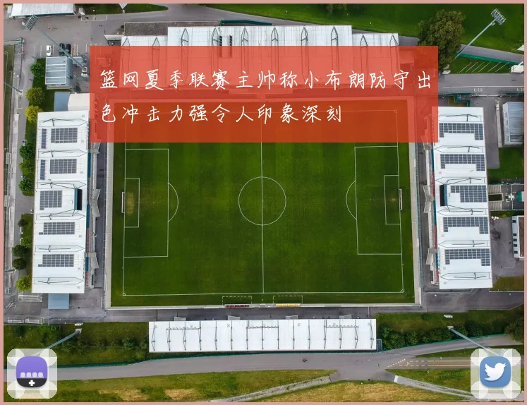 篮网夏季联赛主帅称小布朗防守出色冲击力强令人印象深刻