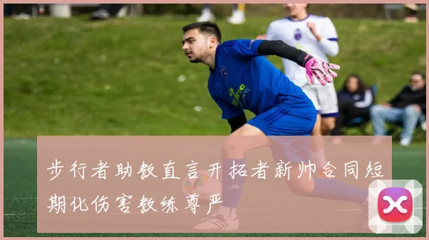 步行者助教直言开拓者新帅合同短期化伤害教练尊严