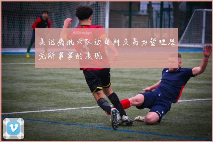 美记痛批六队边角料交易为管理层无所事事的表现