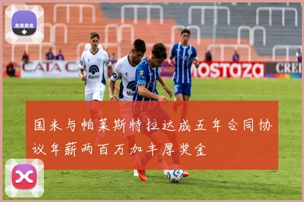 国米与帕莱斯特拉达成五年合同协议年薪两百万加丰厚奖金