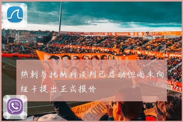 热刺与托纳利谈判已启动但尚未向纽卡提出正式报价