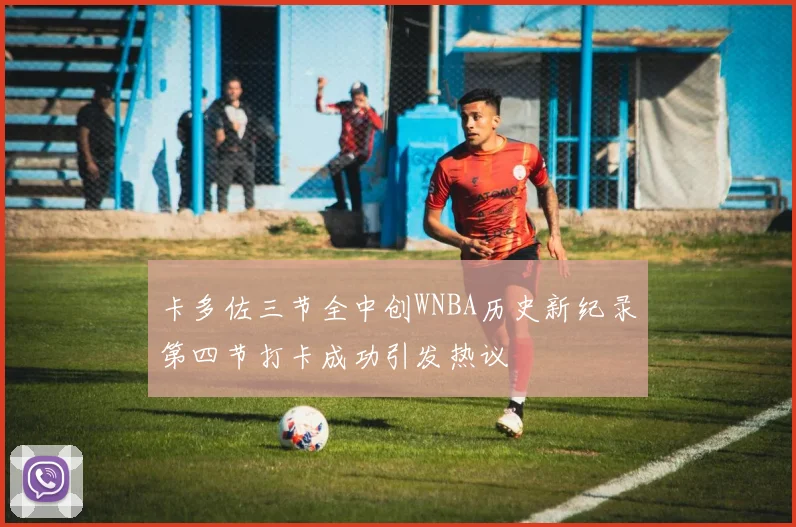 卡多佐三节全中创WNBA历史新纪录第四节打卡成功引发热议
