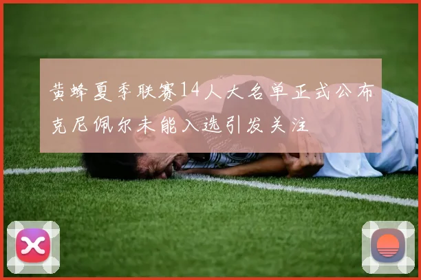 黄蜂夏季联赛14人大名单正式公布克尼佩尔未能入选引发关注