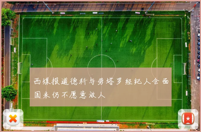 西媒报道德科与劳塔罗经纪人会面国米仍不愿意放人