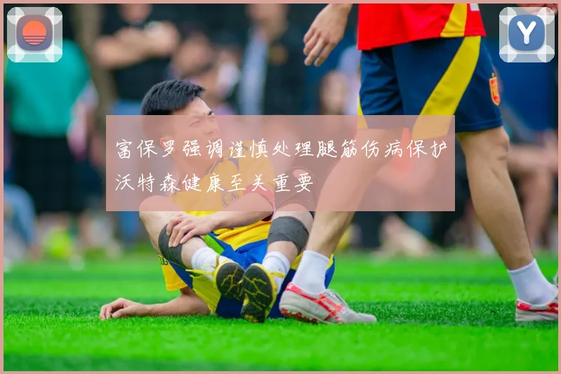 富保罗强调谨慎处理腿筋伤病保护沃特森健康至关重要